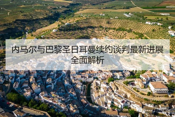 内马尔与巴黎圣日耳曼续约谈判最新进展全面解析 | LEYU SPORTS